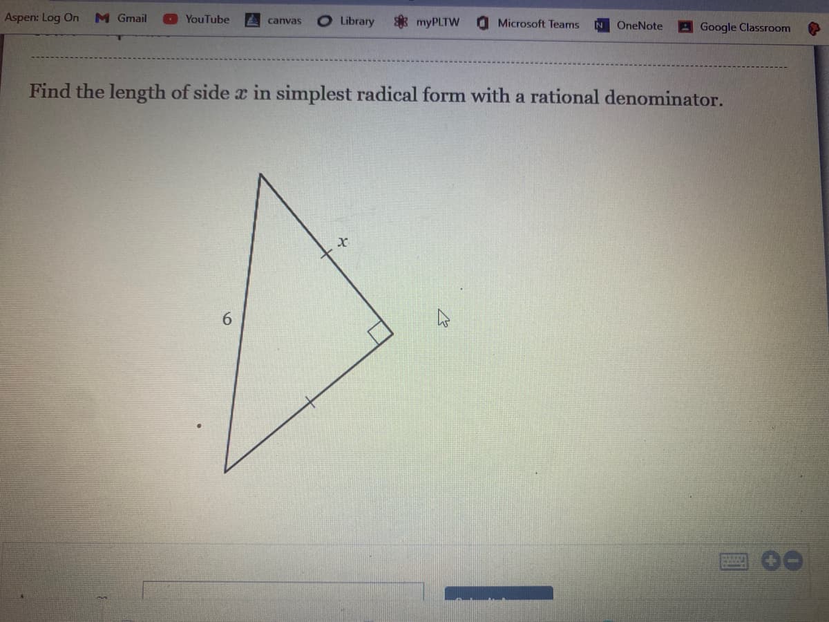 Aspen: Log On
M Gmail
O Library
YouTube
* myPLTW
canvas
Microsoft Teams
N OneNote
AGoogle Classroom
Find the length of side a in simplest radical form with a rational denominator.
6.
