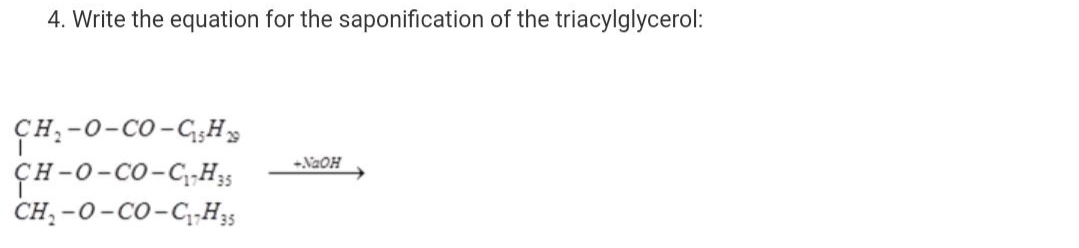 4. Write the equation for the saponification of the triacylglycerol:
CH:-0-CO-G;Hs
ҫн-0-со-С,Н,
CH, -0-со-С,Н,
-NaOH
