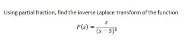 Using partial fraction, find the inverse Laplace transform of the function
F(s) =
(s - 3)3
