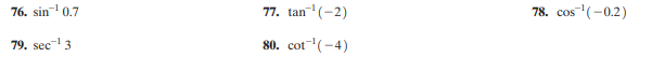 76. sin 0.7
77. tan"'(-2)
78. cos(-0.2)
79. sec- 3
80. cot(-4)
