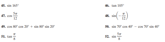 45. sin 165°
46. tan 105°
47. cos
12
48. sin(-)
12
49. cos 80° cos 20° + sin 80° sin 20°
50. sin 70° cos 40° - cos 70° sin 40°
51. tan
52. sin
8.

