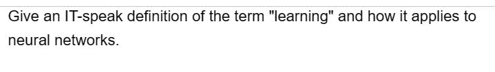 Give an IT-speak definition of the term "learning" and how it applies to
neural networks.