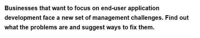 Businesses that want to focus on end-user application
development face a new set of management challenges. Find out
what the problems are and suggest ways to fix them.