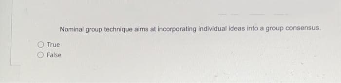 Nominal group technique aims at incorporating individual ideas into a group consensus.
True
False
