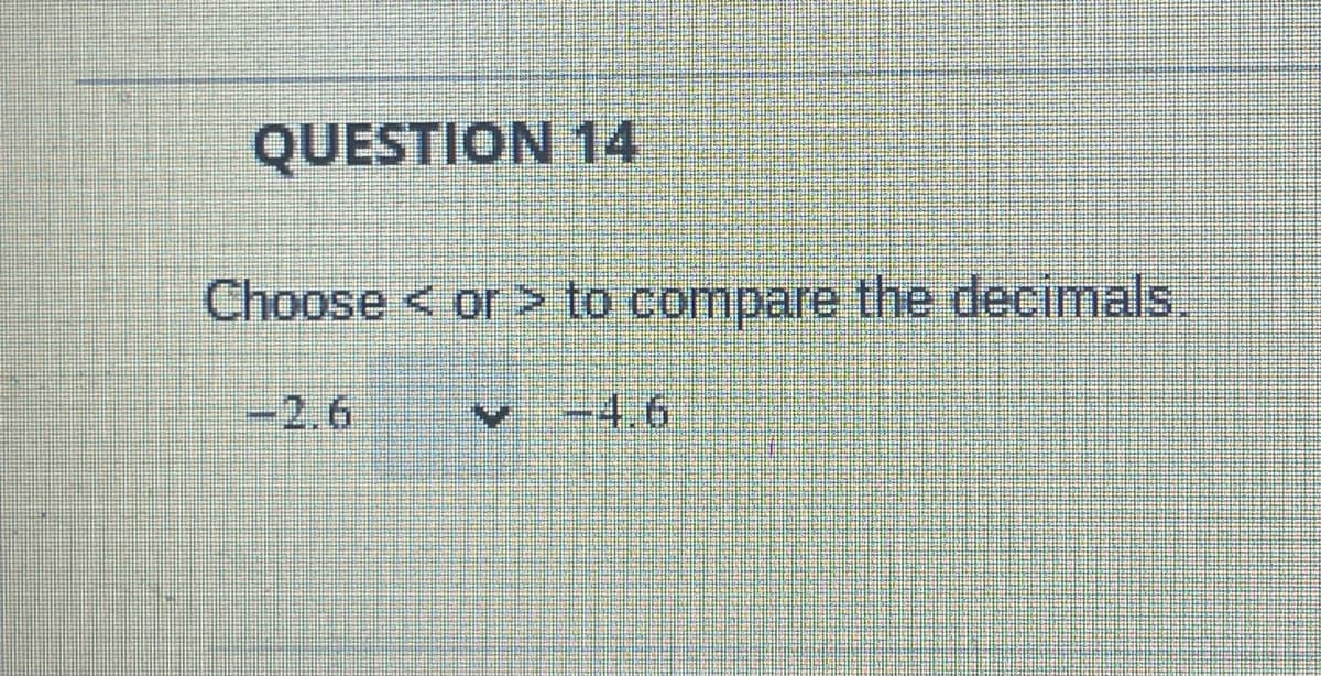 QUESTION 14
Choose < or > to compare the decimals.
-4.6