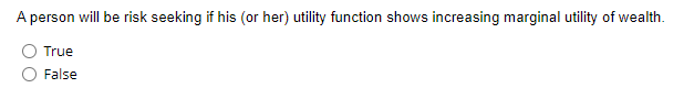 A person will be risk seeking if his (or her) utility function shows increasing marginal utility of wealth.
True
False
