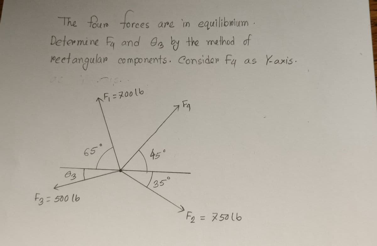 The four forces
rees are in equilibrium.
Determine Fa and On by the method of
rectangular components. Consider Fy as Y-axis.
Fo
00
03
F3 = 500 16
F₁ =70016
65°
45°
35°
Fg
> F₂ = 75016