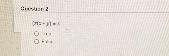 Question 2
(x(x + y) = x
O True
O False