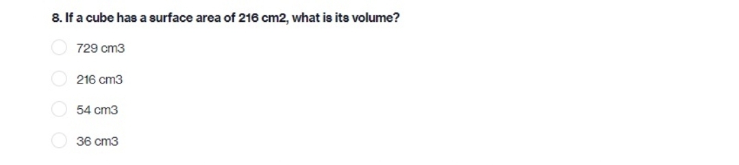 8. If a cube has a surface area of 216 cm2, what is its volume?
729 cm3
216 cm3
54 cm3
36 cm3
