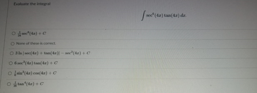 Evaluate the integral
see"(4r) tan(4z) dar.
O sec (42) + C
O None of these is correct.
3 In | sec(4z) + tan(4z)| – sec*(4z) + C
O 6 sec"(4z) tan(4z) + C
O sin (4z) cos(4z) + C
O tan (4z) + C
