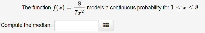 8
models a continuous probability for 1 < x < 8.
The function f(x) :
7x2
Compute the median:
