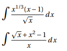 The image contains two integral expressions:

1. The first integral is \(\int \frac{x^{1/3}(x-1)}{\sqrt{x}} \, dx\).

2. The second integral is \(\int \frac{\sqrt{x} + x^2 - 1}{x} \, dx\).

These integrals involve algebraic expressions with fractional exponents and radicals, which represent a common type of problem in calculus. The expressions indicate the need for techniques such as substitution or integration by parts to find the antiderivative, depending on the complexity and form. No graphs or diagrams are present in the image.