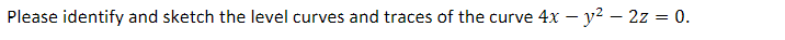 Please identify and sketch the level curves and traces of the curve 4x - y² - 2z = 0.