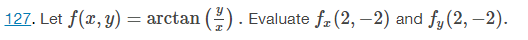 127. Let f(x, y)
=
arctan (2). Evaluate f (2,-2) and fy (2,-2).