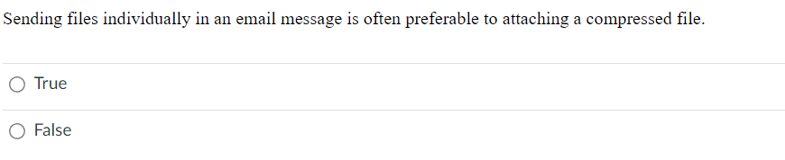 Sending files individually in an email message is often preferable to attaching a compressed file.
O True
False