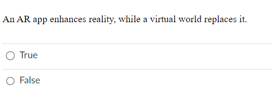 An AR app enhances reality, while a virtual world replaces it.
True
False