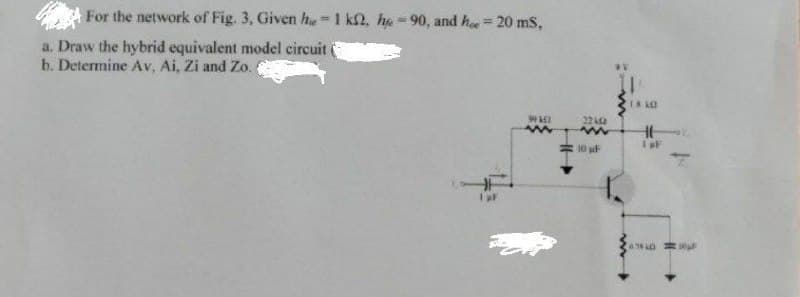 For the network of Fig. 3, Given he-1 k2, he - 90, and ha= 20 ms,
a. Draw the hybrid equivalent model circuit
b. Determine Av, Ai, Zi and Zo.
22a
10 uF
676 L
