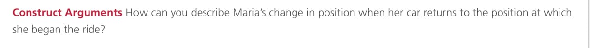 Construct Arguments How can you describe Maria's change in position when her car returns to the position at which
she began the ride?
