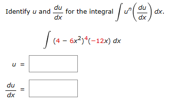 U =
Identify u and for the integral
du
dx
1 / ² (du) a
dx
||
du
dx
(4 - 6x²)4(-12x) dx
dx.