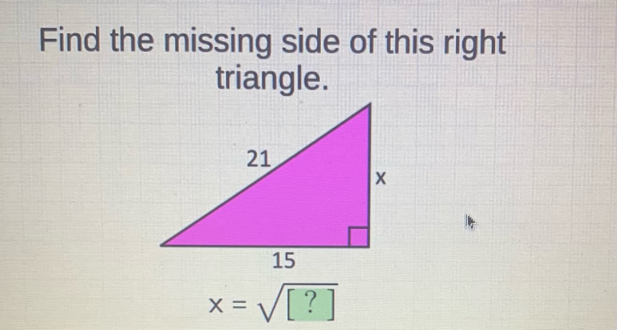 Find the missing side of this right
triangle.
21
15
x = V[ ?]
%3D
