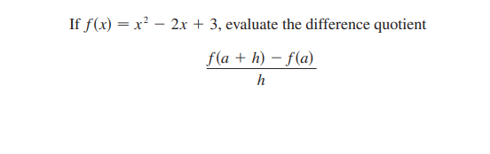 If f(x) = x² – 2x + 3, evaluate the difference quotient
f(a + h) – f(a)
h
