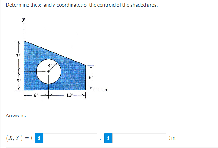 Determine the x- and y-coordinates of the centroid of the shaded area.
7"
y
-8"
Answers:
(X,Y)= (i
3"
13"
8"
"
x
) in.