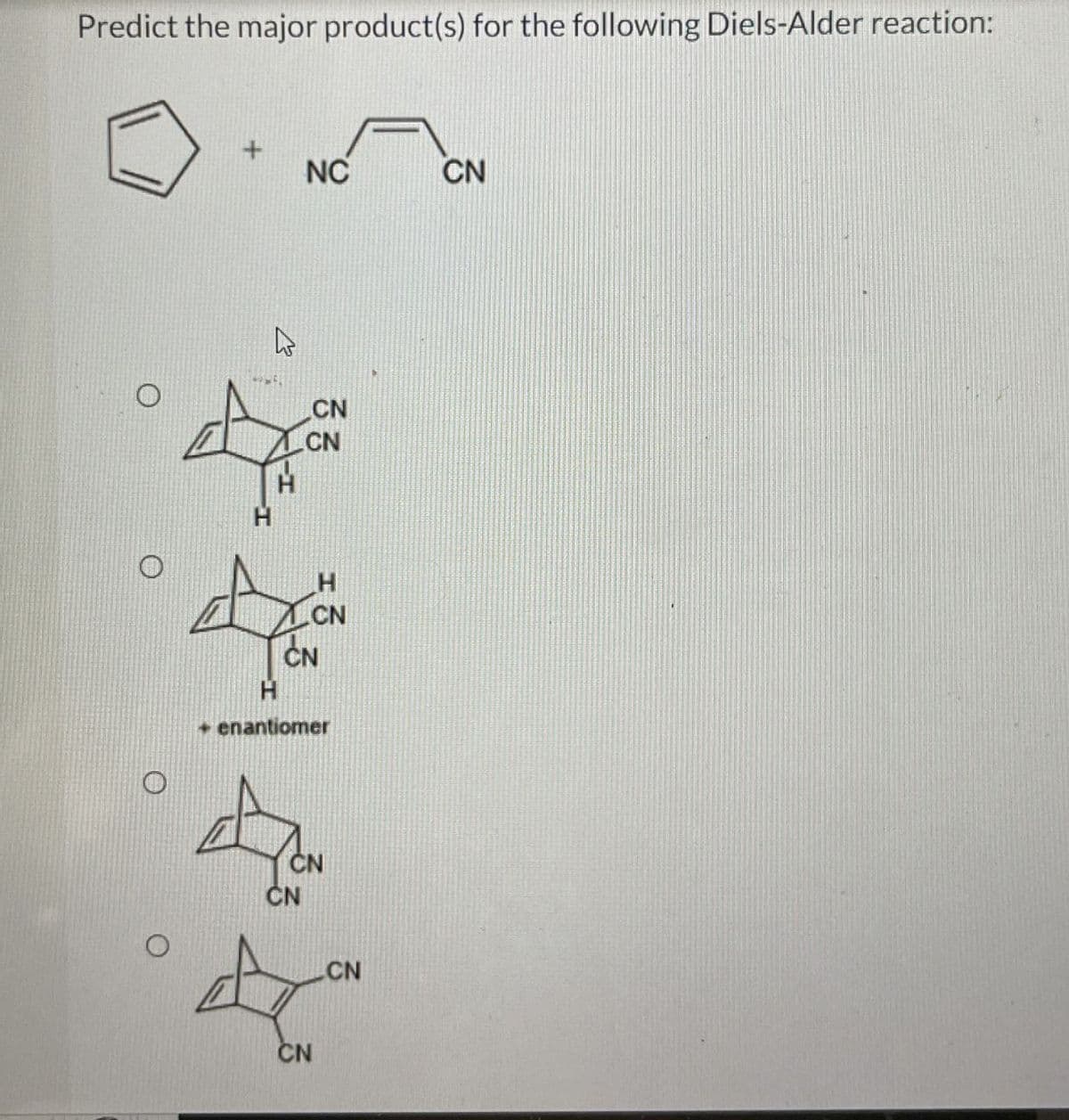 Predict the major product(s) for the following Diels-Alder reaction:
NC
CN
13
CN
CN
H
CN
CN
+ enantiomer
CN
CN
CN
CN