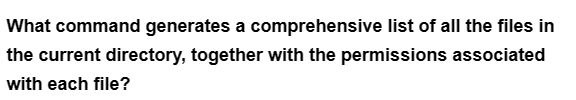 What command generates a comprehensive list of all the files in
the current directory, together with the permissions associated
with each file?