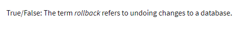 True/False: The term rollback refers to undoing changes to a database.
