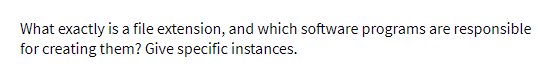 What exactly is a file extension, and which software programs are
for creating them? Give specific instances.
responsible
