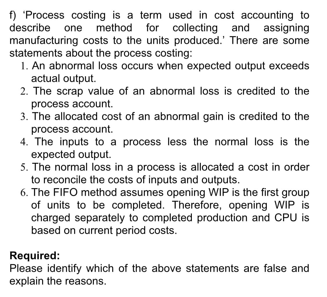 3. The allocated cost of an abnormal gain is credited to the
process account.
4. The inputs to a process less the normal loss is the
expected output.
