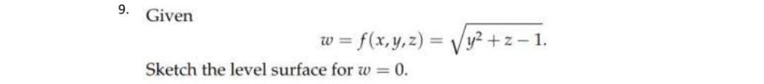 9.
Given
= f(x, y, z) = Vy? +z- 1.
W
%3D
Sketch the level surface for w = 0.
