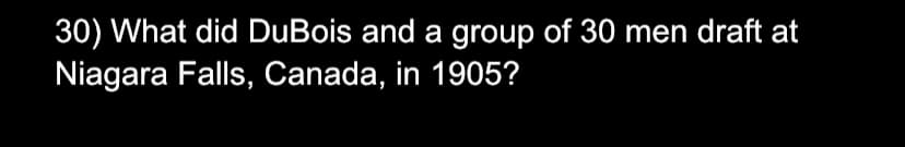 30) What did DuBois and a group of 30 men draft at
Niagara Falls, Canada, in 1905?
