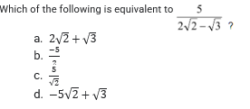 Which of the following is equivalent to
5
2/2-V3 ?
a. 2/2 + V3
-5
b.
5
C.
d. -5v2 + V3
