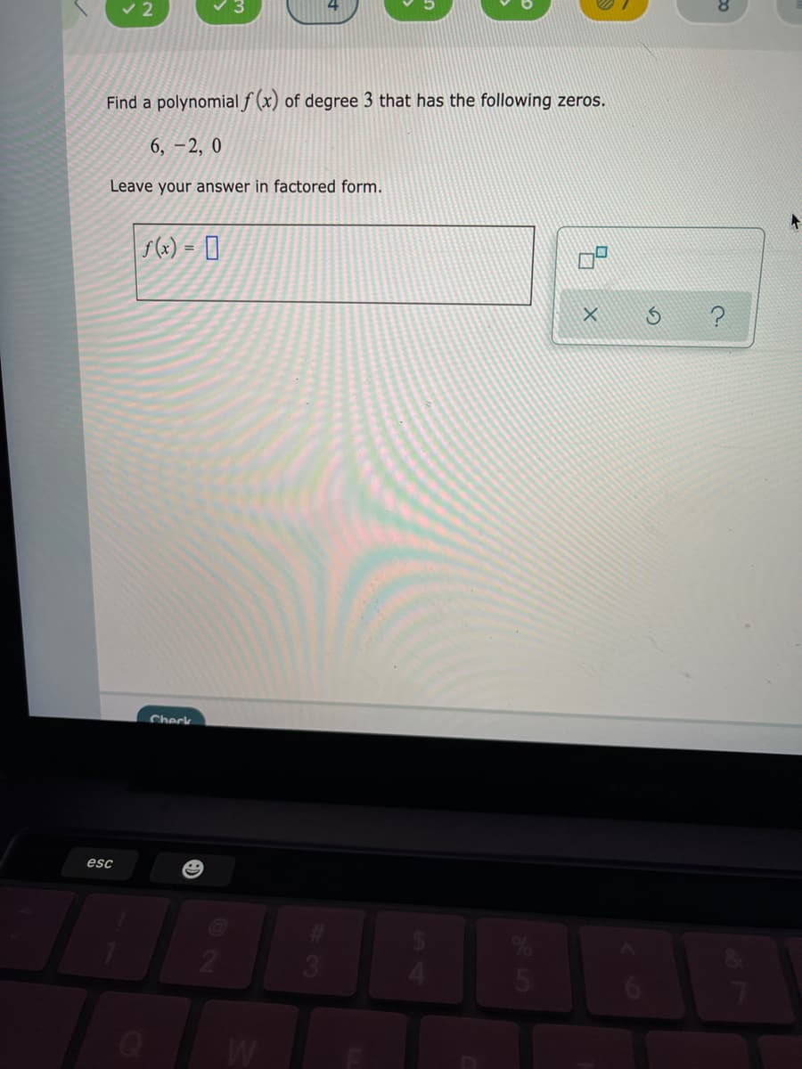 v 2
Find a polynomial f (x) of degree 3 that has the following zeros.
6, -2, 0
Leave your answer in factored form.
f(x) = []
%3D
?
Check
esc
3.
5.
