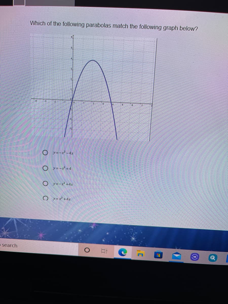 Which of the following parabolas match the following graph below?
O y=-x² -4x
O y=-x +4
O y=-x +4x
O y==+4x
- search
O O O
