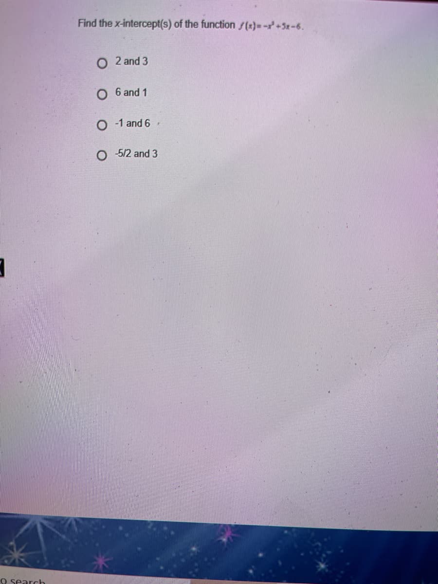 Find the x-intercept(s) of the function /(x)--+5x-6.
O 2 and 3
6 and 1
-1 and 6
5/2 and 3
O search
