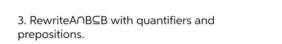 3. RewriteANBCB with quantifiers and
prepositions.
