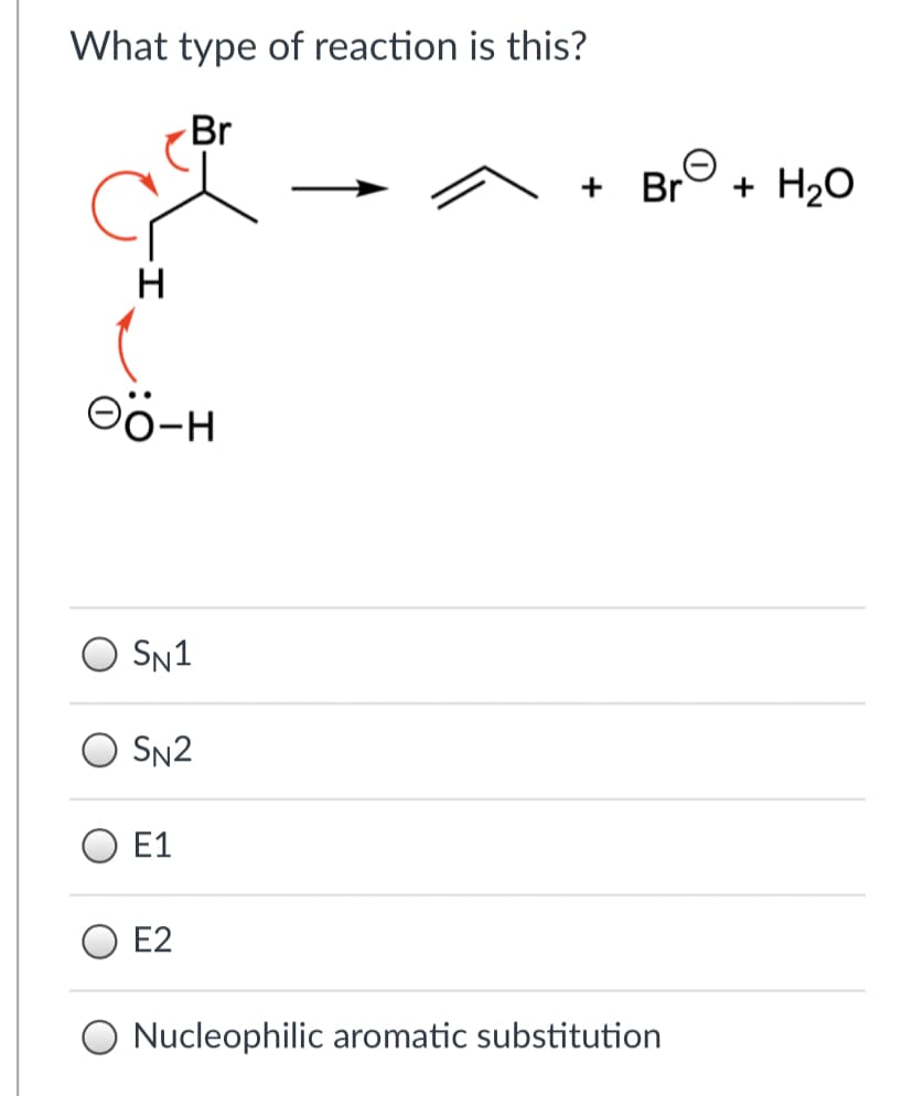 What type of reaction is this?
Br
Br
+ H2O
+
Oö-H
O SN1
O SN2
E1
O E2
O Nucleophilic aromatic substitution
