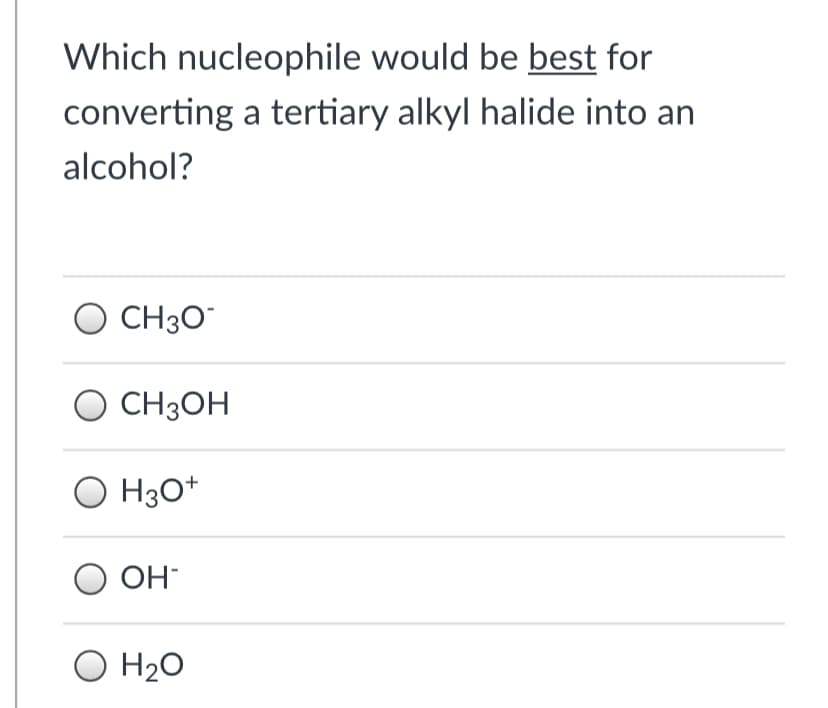 Which nucleophile would be best for
converting a tertiary alkyl halide into an
alcohol?
CH30
O CH3OH
H3O*
O OH-
O H20
