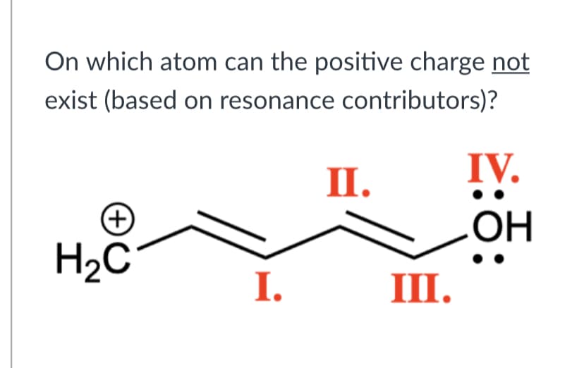 On which atom can the positive charge not
exist (based on resonance contributors)?
IV.
II.
H2C
I.
III.
