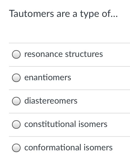 Tautomers are a type of...
resonance structures
enantiomers
diastereomers
constitutional isomers
conformational isomers
