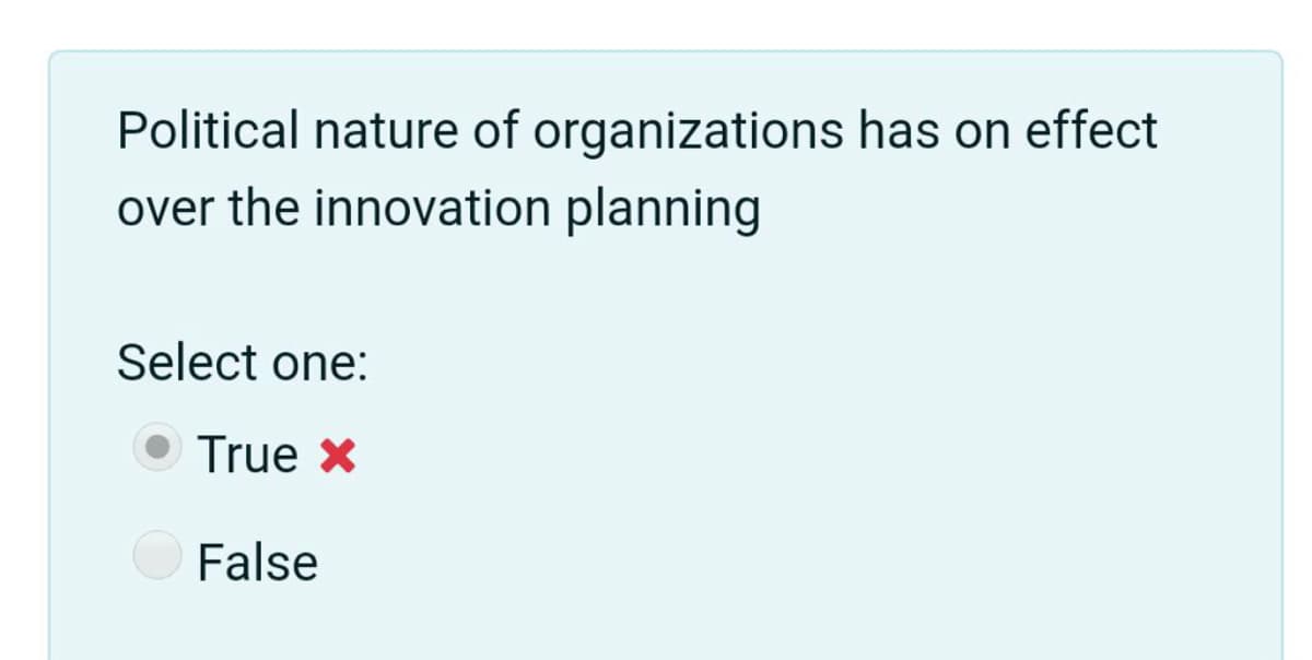 Political nature of organizations has on effect
over the innovation planning
Select one:
True X
False
