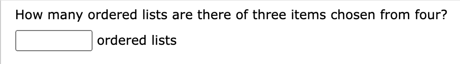How many ordered lists are there of three items chosen from four?
ordered lists