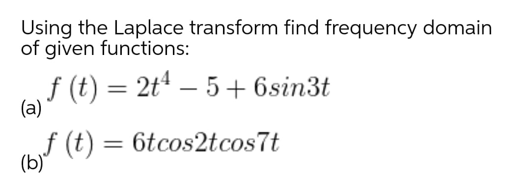 Using the Laplace transform find frequency domain
of given functions:
f (t) = 2tª – 5 + 6sin3t
(a)
f (t) = 6tcos2tcos7t
(b)
