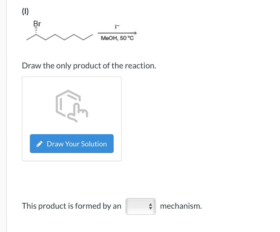 (1)
Br
MeOH, 50 °C
Draw the only product of the reaction.
Draw Your Solution
This product is formed by an
mechanism.