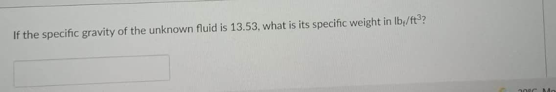 If the specific gravity of the unknown fluid is 13.53, what is its specific weight in Ibf/ft3?
0C Mo
