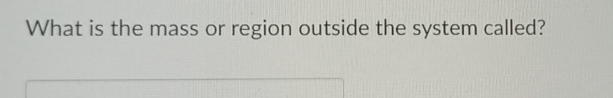 What is the mass or region outside the system called?
