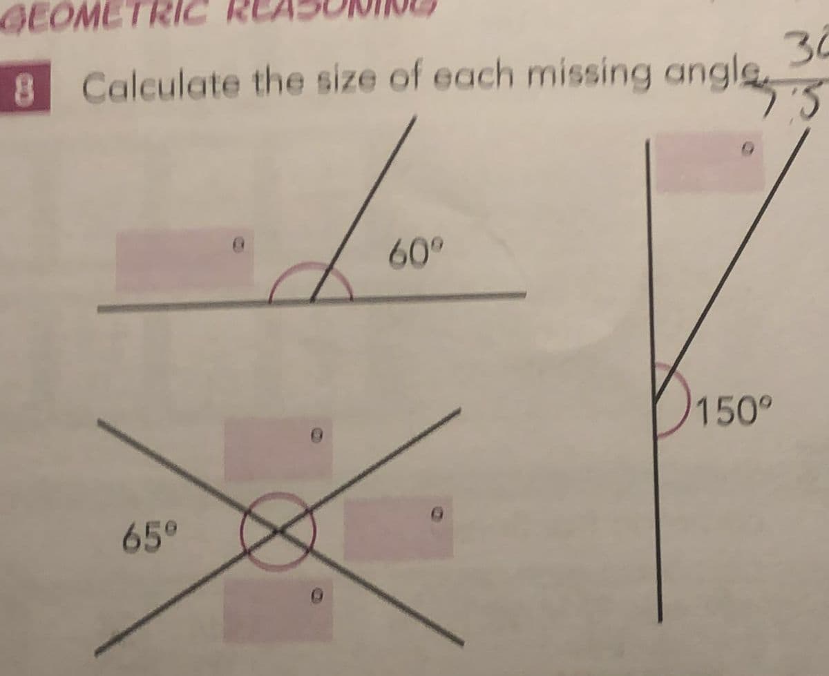 GEOMETRIC
8 Calculate the size of each missing angle
73
65°
60°
150°
34