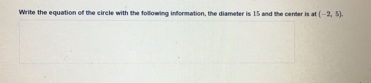 Write the equation of the circle with the following information, the diameter is 15 and the center is at (-2, 5).
